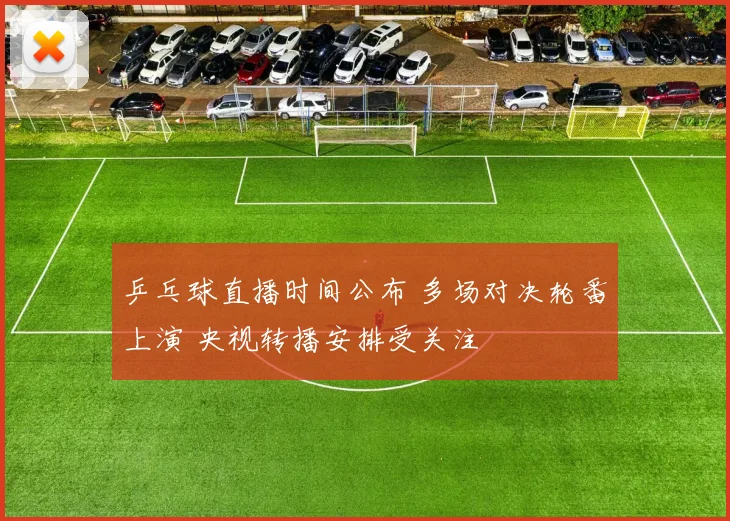 乒乓球直播时间公布 多场对决轮番上演 央视转播安排受关注