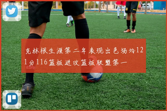 克林根生涯第二年表现出色场均121分116篮板进攻篮板联盟第一