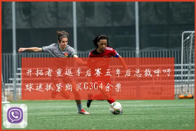 开拓者重返季后赛五年后总裁呼吁球迷抓紧购买G3G4余票