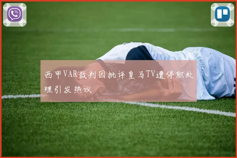 西甲VAR裁判因批评皇马TV遭停职处理引发热议