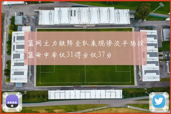 篮网主力缺阵全队表现惨淡半场投篮命中率仅31得分仅37分