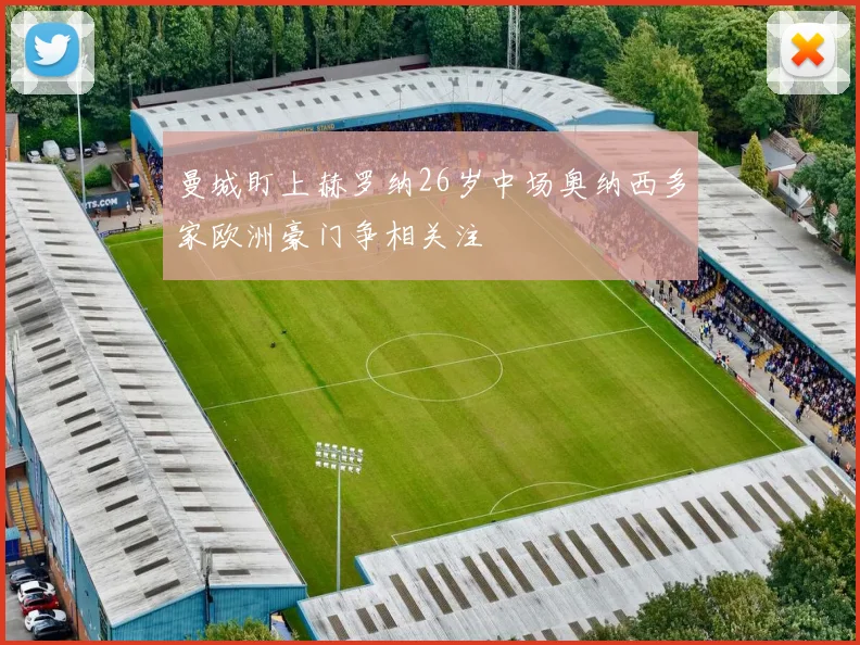 曼城盯上赫罗纳26岁中场奥纳西多家欧洲豪门争相关注