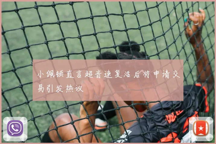 小佩顿直言超音速复活后将申请交易引发热议