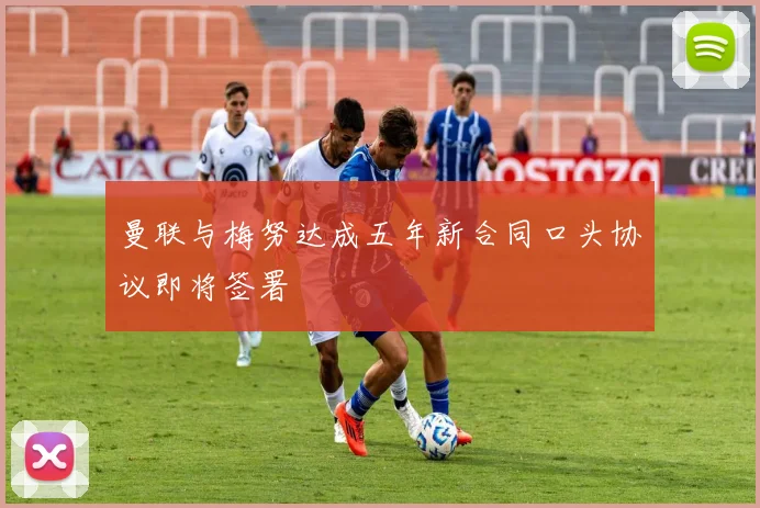 曼联与梅努达成五年新合同口头协议即将签署